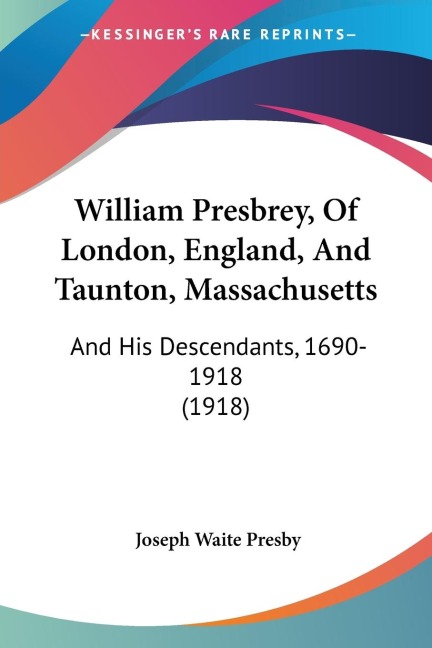 William Presbrey, Of London, England, And Taunton, Massachusetts: And His Descendants, 1690-1918 (1918)