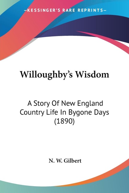 Willoughbys Wisdom: A Story Of New England Country Life In Bygone Days (1890)