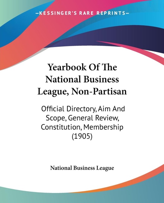 Yearbook Of The National Business League, Non-Partisan: Official Directory, Aim And Scope, General Review, Constitution, Membership (1905)