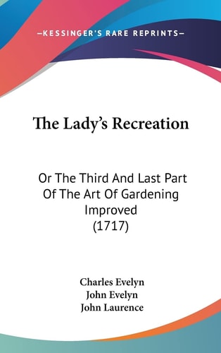The Lady's Recreation Or The Third And Last Part Of The Art Of Gardening Improved (1717)