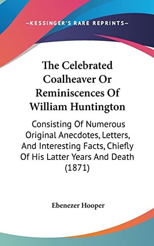 The Celebrated Coalheaver Or Reminiscences Of William Huntington Consisting Of Numerous Original Anecdotes, Letters, And Interesting Facts, Chiefly Of His Latter Years And Death (1871)