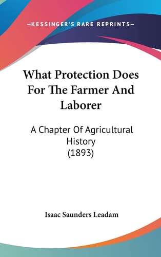 What Protection Does For The Farmer And Laborer A Chapter Of Agricultural History (1893)