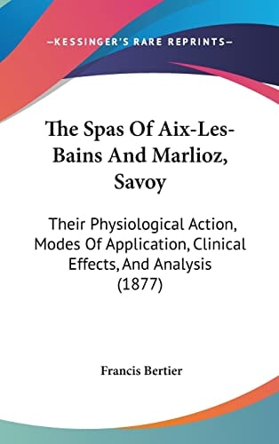 The Spas Of Aix-Les-Bains And Marlioz, Savoy Their Physiological Action, Modes Of Application, Clinical Effects, And Analysis (1877)