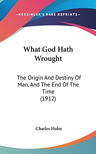 What God Hath Wrought The Origin And Destiny Of Man, And The End Of The Time (1912)