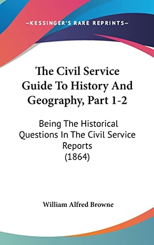 The Civil Service Guide To History And Geography, Part 1-2 Being The Historical Questions In The Civil Service Reports (1864)
