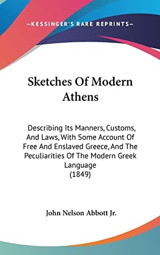 Sketches Of Modern Athens Describing Its Manners, Customs, And Laws, With Some Account Of Free And Enslaved Greece, And The Peculiarities Of The Modern Greek Language (1849)