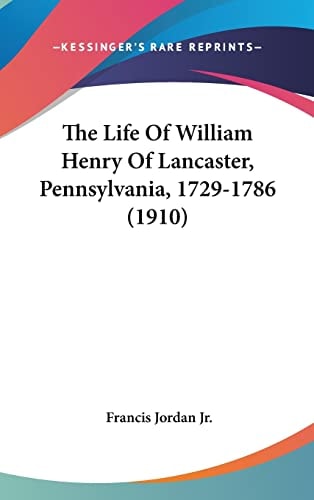 The Life Of William Henry Of Lancaster, Pennsylvania, 1729-1786 (1910)