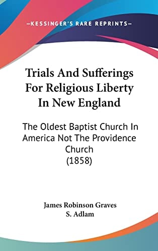 Trials And Sufferings For Religious Liberty In New England The Oldest Baptist Church In America Not The Providence Church (1858)