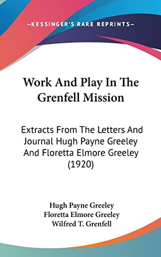 Work And Play In The Grenfell Mission Extracts From The Letters And Journal Hugh Payne Greeley And Floretta Elmore Greeley (1920)