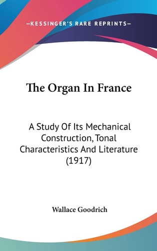 The Organ In France A Study Of Its Mechanical Construction, Tonal Characteristics And Literature (1917)