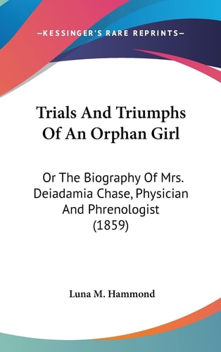 Trials And Triumphs Of An Orphan Girl Or The Biography Of Mrs. Deiadamia Chase, Physician And Phrenologist (1859)