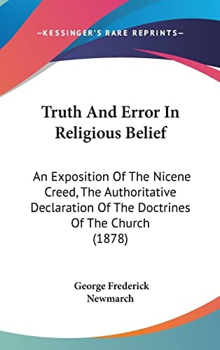 Truth And Error In Religious Belief An Exposition Of The Nicene Creed, The Authoritative Declaration Of The Doctrines Of The Church (1878)