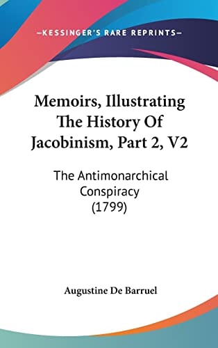 Memoirs, Illustrating The History Of Jacobinism, Part 2, V2 The Antimonarchical Conspiracy (1799)
