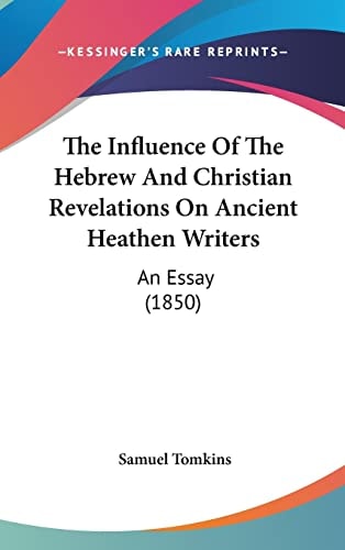 The Influence Of The Hebrew And Christian Revelations On Ancient Heathen Writers An Essay (1850)