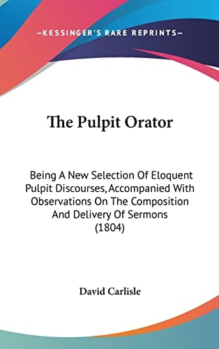 The Pulpit Orator Being a New Selection of Eloquent Pulpit Discourses, Accompanied with Observations on the Composition and Delivery of Sermons (1804)
