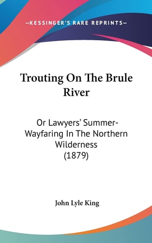 Trouting On The Brule River Or Lawyers' Summer-Wayfaring In The Northern Wilderness (1879)