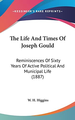 The Life And Times Of Joseph Gould Reminiscences Of Sixty Years Of Active Political And Municipal Life (1887)