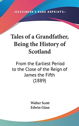 Tales of a Grandfather, Being the History of Scotland From the Earliest Period to the Close of the Reign of James the Fifth (1889)