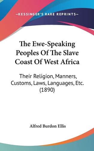 The Ewe-Speaking Peoples Of The Slave Coast Of West Africa Their Religion, Manners, Customs, Laws, Languages, Etc. (1890)