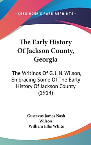 The Early History Of Jackson County, Georgia The Writings Of G. J. N. Wilson, Embracing Some Of The Early History Of Jackson County (1914)