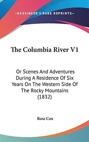 The Columbia River V1 Or Scenes And Adventures During A Residence Of Six Years On The Western Side Of The Rocky Mountains (1832)