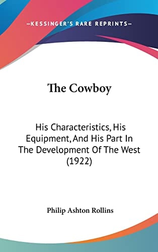 The Cowboy His Characteristics, His Equipment, And His Part In The Development Of The West (1922)