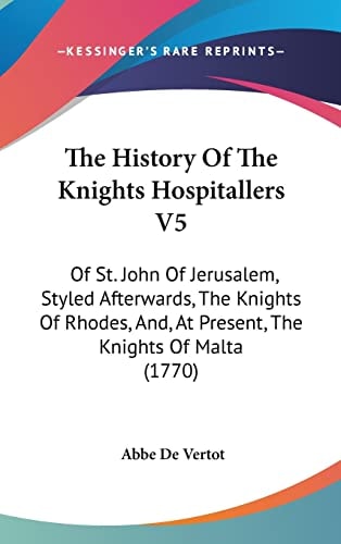 The History Of The Knights Hospitallers V5 Of St. John Of Jerusalem, Styled Afterwards, The Knights Of Rhodes, And, At Present, The Knights Of Malta (1770)