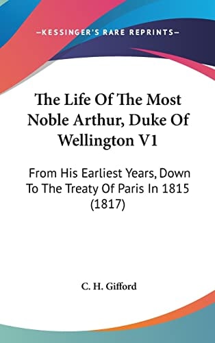 The Life Of The Most Noble Arthur, Duke Of Wellington V1 From His Earliest Years, Down To The Treaty Of Paris In 1815 (1817)