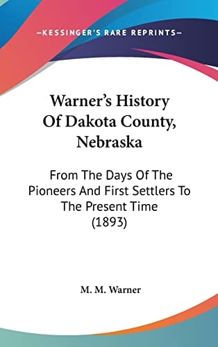 Warner's History Of Dakota County, Nebraska From The Days Of The Pioneers And First Settlers To The Present Time (1893)