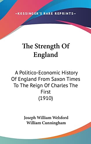 The Strength Of England A Politico-Economic History Of England From Saxon Times To The Reign Of Charles The First (1910)