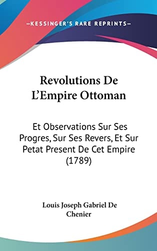 Revolutions De L'Empire Ottoman Et Observations Sur Ses Progres, Sur Ses Revers, Et Sur Petat Present De Cet Empire (1789)