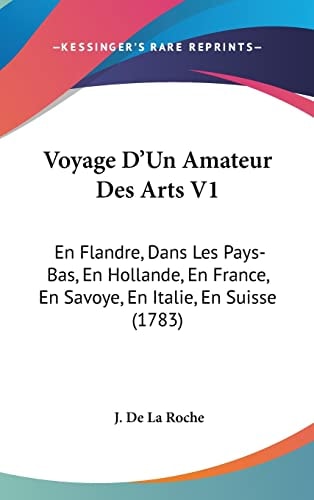 Voyage D'Un Amateur Des Arts V1 En Flandre, Dans Les Pays-Bas, En Hollande, En France, En Savoye, En Italie, En Suisse (1783)