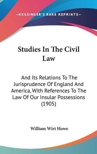 Studies In The Civil Law And Its Relations To The Jurisprudence Of England And America, With References To The Law Of Our Insular Possessions (1905)