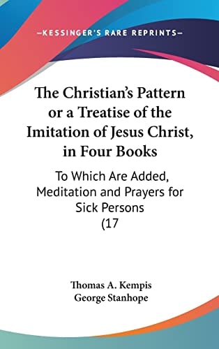 The Christian's Pattern Or a Treatise of the Imitation of Jesus Christ, in Four Books To Which Are Added, Meditation and Prayers for Sick Persons (17