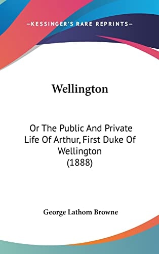 Wellington Or the Public and Private Life of Arthur, First Duke of Wellington (1888)