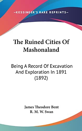 The Ruined Cities Of Mashonaland Being A Record Of Excavation And Exploration In 1891 (1892)