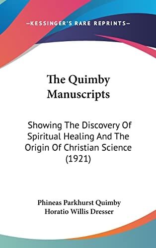 The Quimby Manuscripts Showing The Discovery Of Spiritual Healing And The Origin Of Christian Science (1921)