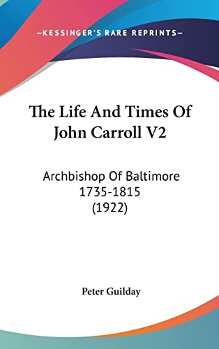 The Life And Times Of John Carroll V2 Archbishop Of Baltimore 1735-1815 (1922)