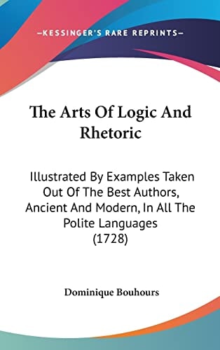 The Arts Of Logic And Rhetoric Illustrated By Examples Taken Out Of The Best Authors, Ancient And Modern, In All The Polite Languages (1728)