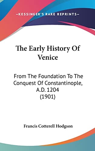 The Early History Of Venice From The Foundation To The Conquest Of Constantinople, A.D. 1204 (1901)