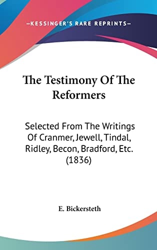 The Testimony Of The Reformers Selected From The Writings Of Cranmer, Jewell, Tindal, Ridley, Becon, Bradford, Etc. (1836)