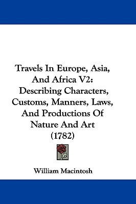 Travels In Europe, Asia, And Africa V2 Describing Characters, Customs, Manners, Laws, And Productions Of Nature And Art (1782)