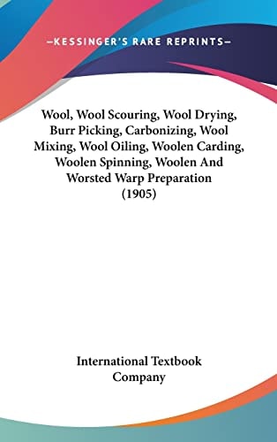 Wool, Wool Scouring, Wool Drying, Burr Picking, Carbonizing, Wool Mixing, Wool Oiling, Woolen Carding, Woolen Spinning, Woolen And Worsted Warp Preparation (1905)