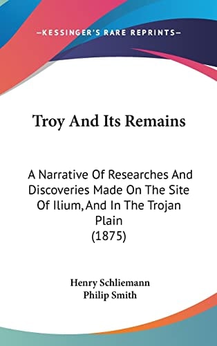 Troy And Its Remains A Narrative Of Researches And Discoveries Made On The Site Of Ilium, And In The Trojan Plain (1875)