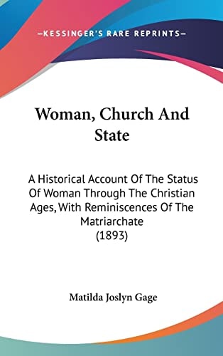 Woman, Church And State A Historical Account Of The Status Of Woman Through The Christian Ages, With Reminiscences Of The Matriarchate (1893)