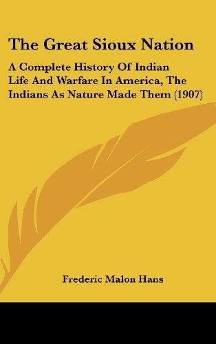 The Great Sioux Nation A Complete History Of Indian Life And Warfare In America, The Indians As Nature Made Them (1907)