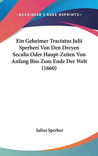 Ein Geheimer Tractatus Julii Sperberi Von Den Dreyen Seculis Oder Haupt-Zeiten Von Anfang Biss Zum Ende Der Welt (1660)