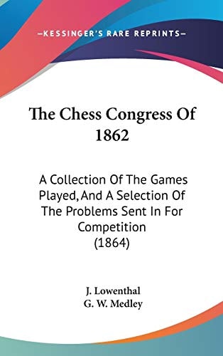 The Chess Congress Of 1862 A Collection Of The Games Played, And A Selection Of The Problems Sent In For Competition (1864)