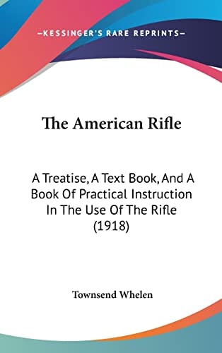 The American Rifle A Treatise, A Text Book, And A Book Of Practical Instruction In The Use Of The Rifle (1918)