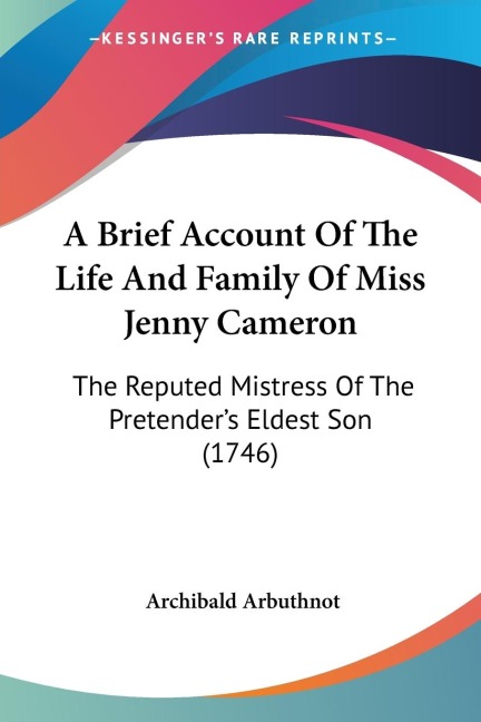 A Brief Account Of The Life And Family Of Miss Jenny Cameron: The Reputed Mistress Of The Pretenders Eldest Son (1746)